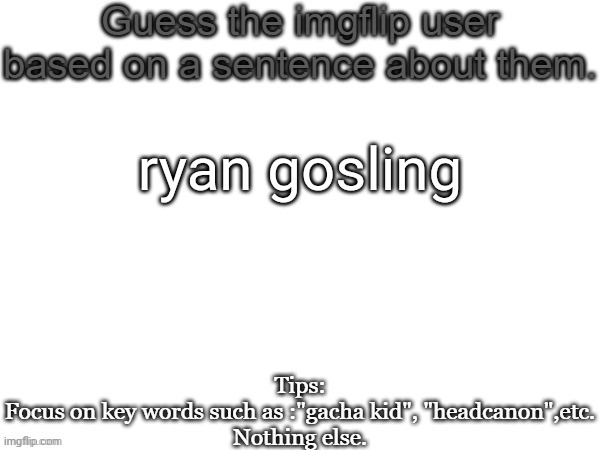 Guess the imgflip user based on a sentence about them | ryan gosling | image tagged in guess the imgflip user based on a sentence about them | made w/ Imgflip meme maker