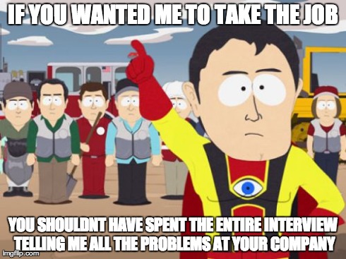 Captain Hindsight Meme | IF YOU WANTED ME TO TAKE THE JOB YOU SHOULDNT HAVE SPENT THE ENTIRE INTERVIEW TELLING ME ALL THE PROBLEMS AT YOUR COMPANY | image tagged in memes,captain hindsight,AdviceAnimals | made w/ Imgflip meme maker