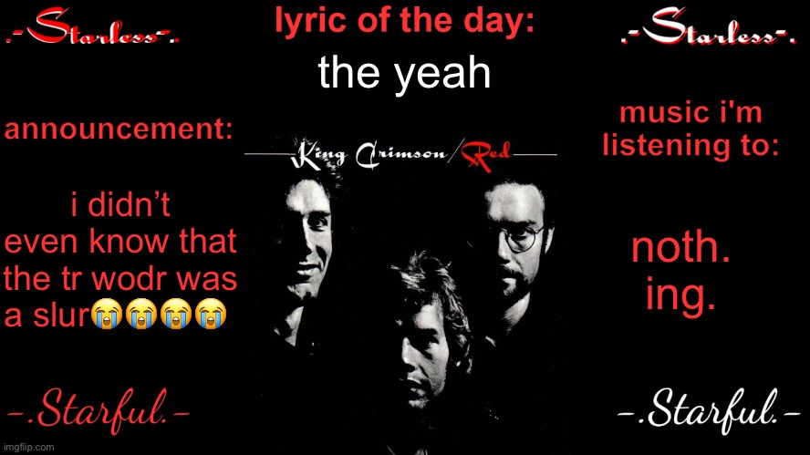 Starless's annoucement template | the yeah; i didn’t even know that the tr wodr was a slur😭😭😭😭; noth. ing. | image tagged in starless's annoucement template | made w/ Imgflip meme maker