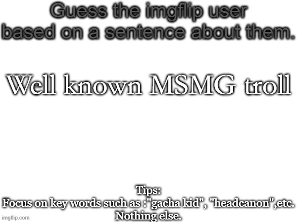 This is easy | Well known MSMG troll | image tagged in guess the imgflip user based on a sentence about them,guess,msmg,memes | made w/ Imgflip meme maker