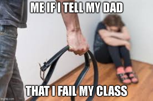 My if i tell my dad that i failed my class | ME IF I TELL MY DAD; THAT I FAIL MY CLASS | image tagged in class | made w/ Imgflip meme maker