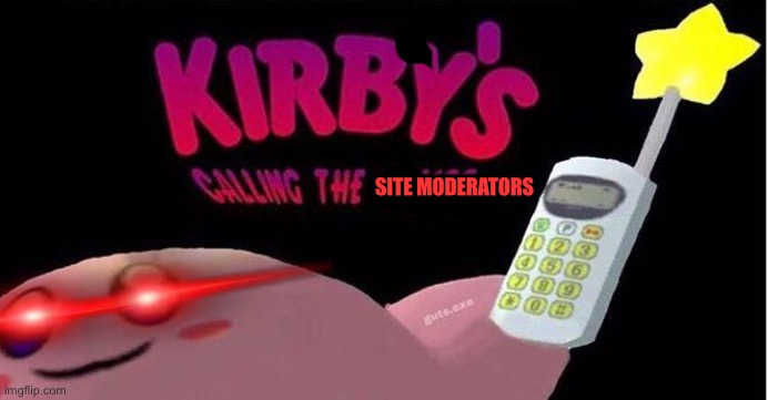 Kirby's calling the Police | SITE MODERATORS | image tagged in kirby's calling the police | made w/ Imgflip meme maker