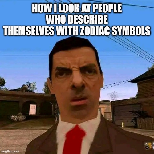 Onerro meme | HOW I LOOK AT PEOPLE WHO DESCRIBE THEMSELVES WITH ZODIAC SYMBOLS | image tagged in memes | made w/ Imgflip meme maker