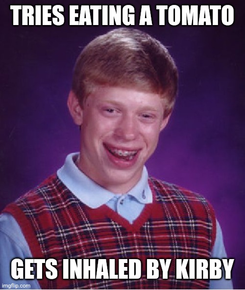 Image Title | TRIES EATING A TOMATO; GETS INHALED BY KIRBY | image tagged in memes,bad luck brian,kirby,funny | made w/ Imgflip meme maker