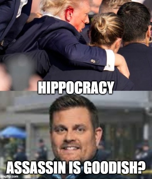 hippocracy | HIPPOCRACY; ASSASSIN IS GOODISH? | image tagged in trump,ceo,assassination | made w/ Imgflip meme maker