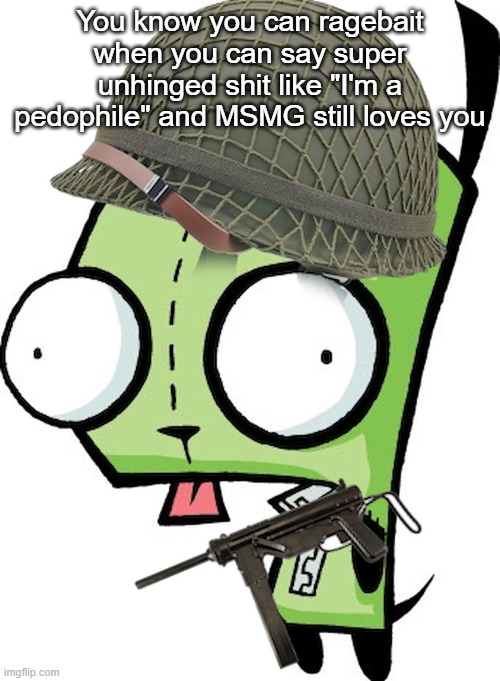 TheHugePig, Silver, And iUnFunny lore | You know you can ragebait when you can say super unhinged shit like "I'm a pedophile" and MSMG still loves you | image tagged in gir | made w/ Imgflip meme maker