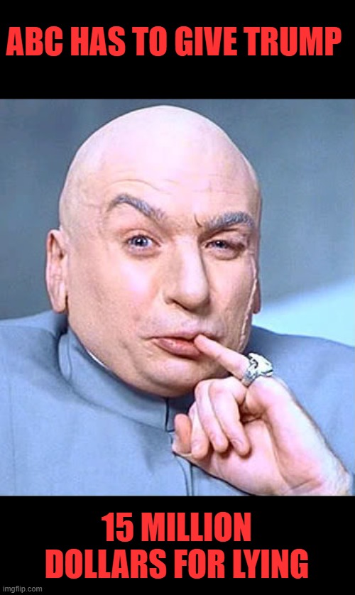 a buck per lie | ABC HAS TO GIVE TRUMP; 15 MILLION DOLLARS FOR LYING | image tagged in dr evil one million dollars,biased media | made w/ Imgflip meme maker