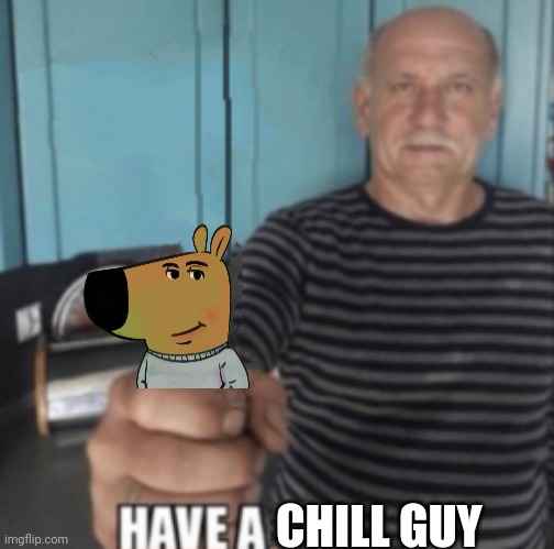 Have A X | CHILL GUY | image tagged in have a x | made w/ Imgflip meme maker