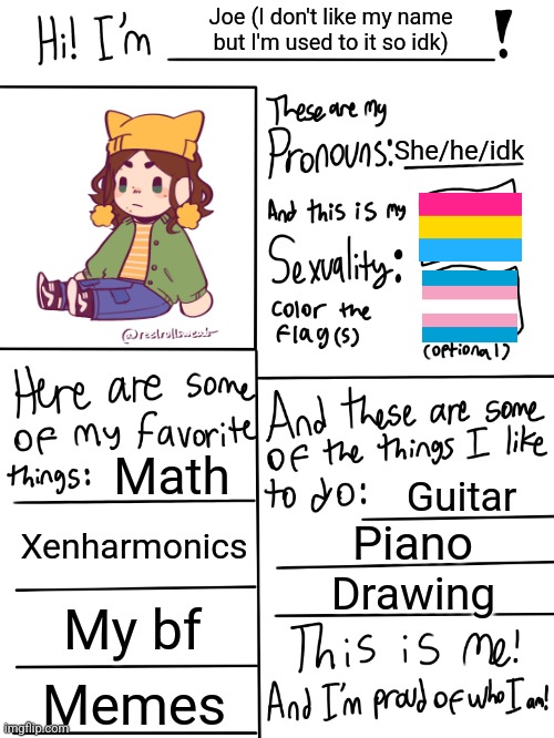 Lgbtq stream account profile | Joe (I don't like my name but I'm used to it so idk); She/he/idk; Math; Guitar; Xenharmonics; Piano; Drawing; My bf; Memes | image tagged in lgbtq stream account profile | made w/ Imgflip meme maker