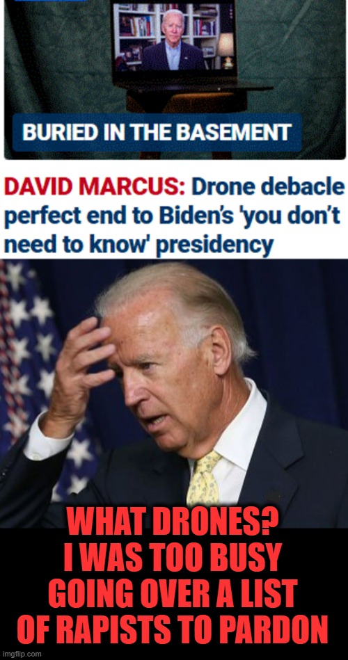 hurry up and get that bribe for pardons money Joe | WHAT DRONES? I WAS TOO BUSY GOING OVER A LIST OF RAPISTS TO PARDON | image tagged in joe biden worries,corruption,bribes,pardon,asleep | made w/ Imgflip meme maker