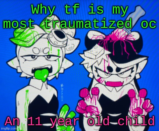 Like why did I give the child the worst trauma lmao | Why tf is my most traumatized oc; An 11 year old child | image tagged in sillies | made w/ Imgflip meme maker