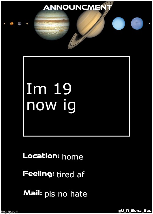 yes its my bday today | Im 19 now ig; home; tired af; pls no hate | image tagged in announcmentpage | made w/ Imgflip meme maker