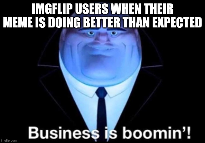 business is business | IMGFLIP USERS WHEN THEIR MEME IS DOING BETTER THAN EXPECTED | image tagged in business is boomin kingpin | made w/ Imgflip meme maker