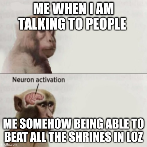 Monkey neuron | ME WHEN I AM TALKING TO PEOPLE; ME SOMEHOW BEING ABLE TO BEAT ALL THE SHRINES IN LOZ | image tagged in monkey neuron | made w/ Imgflip meme maker