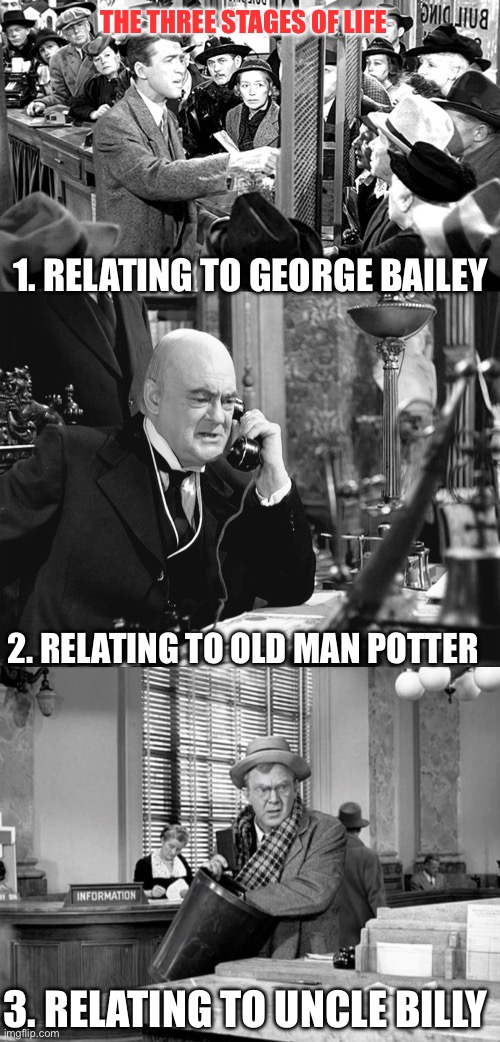 THE THREE STAGES OF LIFE; 1. RELATING TO GEORGE BAILEY; 2. RELATING TO OLD MAN POTTER; 3. RELATING TO UNCLE BILLY | image tagged in george bailey,old man potter | made w/ Imgflip meme maker