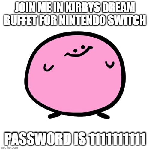 kirbo says: | JOIN ME IN KIRBYS DREAM BUFFET FOR NINTENDO SWITCH; PASSWORD IS 1111111111 | image tagged in kirbo | made w/ Imgflip meme maker