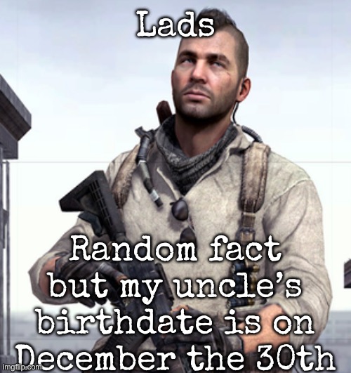 random fact | Lads; Random fact but my uncle’s birthdate is on December the 30th | image tagged in cod soap,msmg,birthday | made w/ Imgflip meme maker