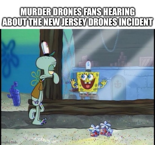 SpongeBob staring at Squidward | MURDER DRONES FANS HEARING ABOUT THE NEW JERSEY DRONES INCIDENT | image tagged in spongebob staring at squidward | made w/ Imgflip meme maker