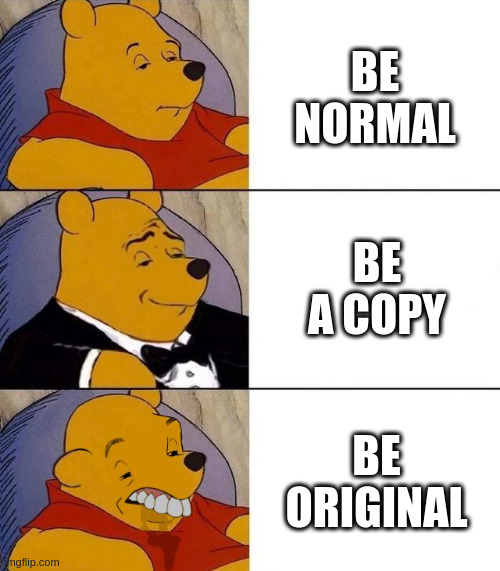 normal | BE NORMAL; BE A COPY; BE ORIGINAL | image tagged in best better blurst | made w/ Imgflip meme maker