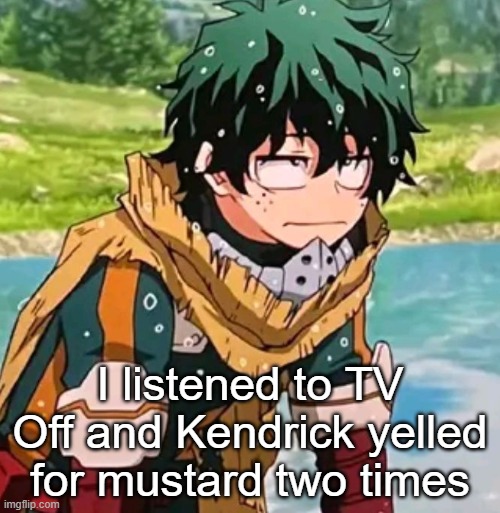 Deku | I listened to TV Off and Kendrick yelled for mustard two times | image tagged in deku | made w/ Imgflip meme maker