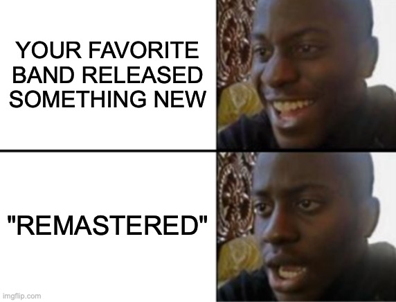 It sounds the exact same | YOUR FAVORITE BAND RELEASED SOMETHING NEW; "REMASTERED" | image tagged in oh yeah oh no,music,band,songs,album | made w/ Imgflip meme maker