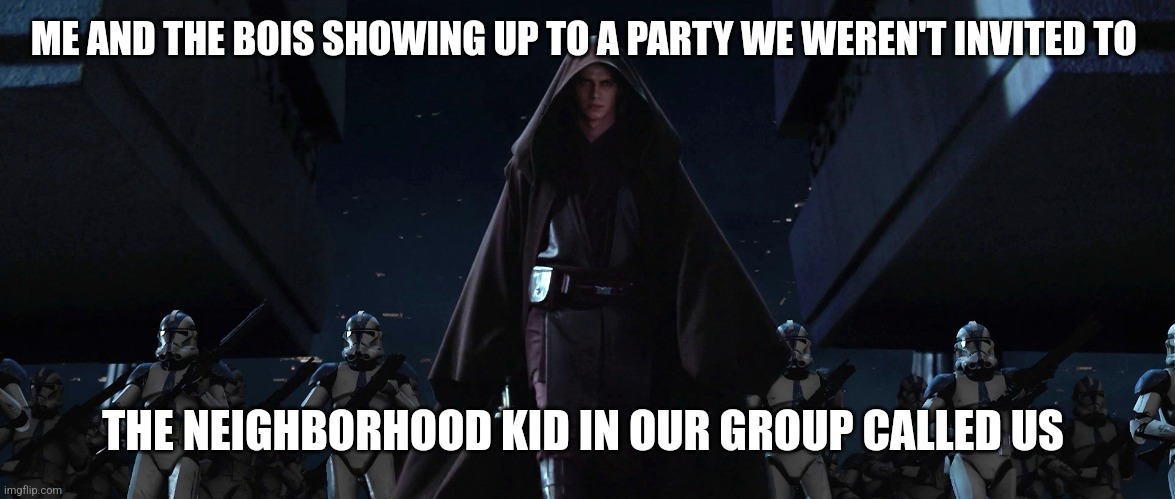 I may not be popular but I have an idea | ME AND THE BOIS SHOWING UP TO A PARTY WE WEREN'T INVITED TO; THE NEIGHBORHOOD KID IN OUR GROUP CALLED US | image tagged in jedi temple march | made w/ Imgflip meme maker