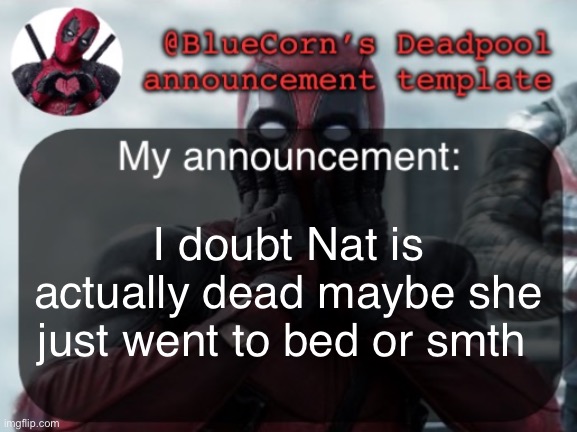 BlueCorn’s Deadpool temp | I doubt Nat is actually dead maybe she just went to bed or smth | image tagged in bluecorn s deadpool temp | made w/ Imgflip meme maker