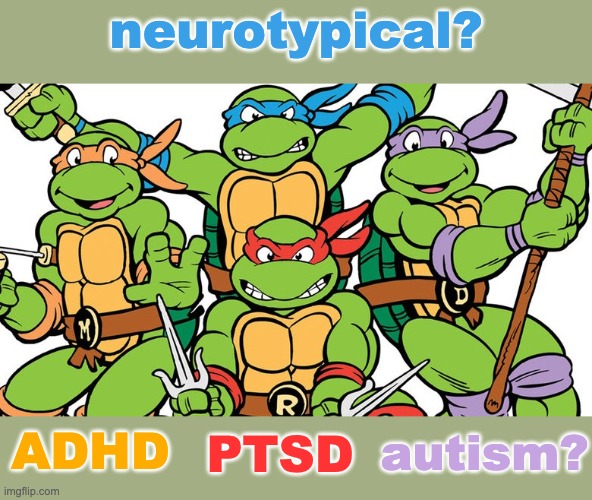 Just for funsies . . . and because neurodivergence can be heroic too | neurotypical? autism? PTSD; ADHD | image tagged in teenage mutant ninja turtles,friends,students,neurodivergent | made w/ Imgflip meme maker