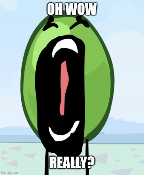 Pea | OH WOW; REALLY? | image tagged in pea | made w/ Imgflip meme maker