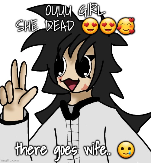 FLAUGRGGHG!!!!!! | OUUU GIRL SHE DEAD 😍😍🥰; there goes wife.. 🥲 | image tagged in flaugrgghg | made w/ Imgflip meme maker