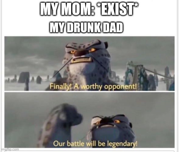 She didn't stand a chance | MY DRUNK DAD; MY MOM: *EXIST* | image tagged in finally a worthy opponent | made w/ Imgflip meme maker