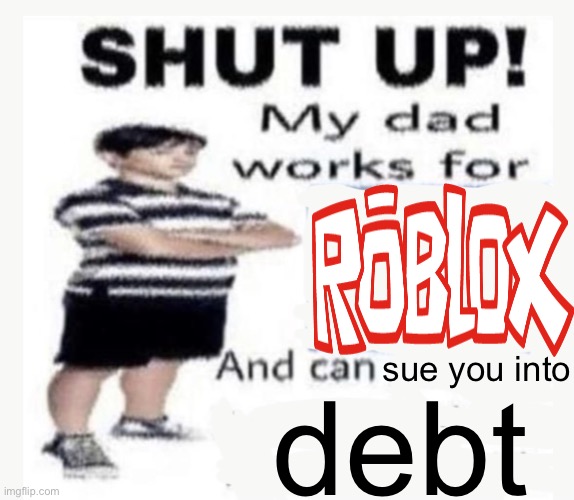 bored | sue you into; debt | image tagged in my dad works for | made w/ Imgflip meme maker