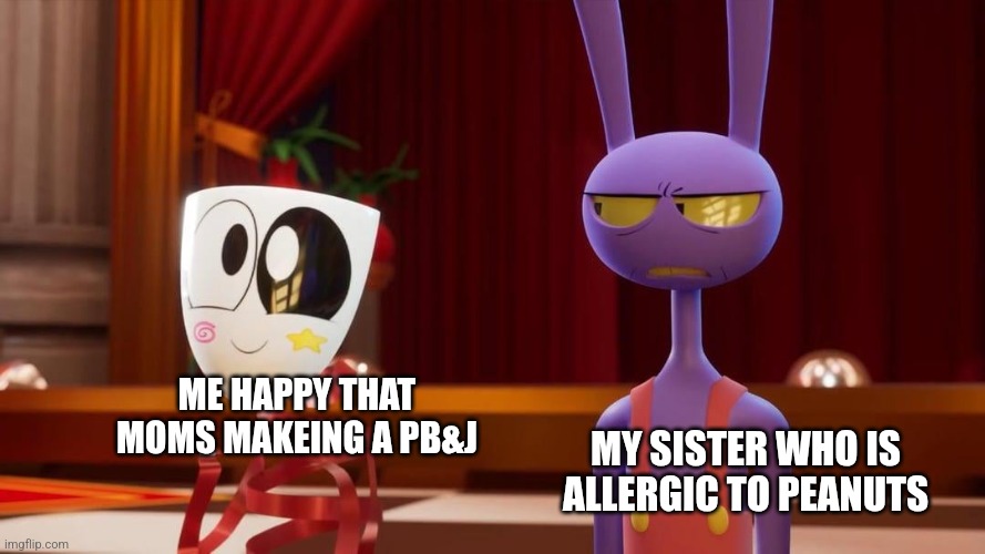 Darn peanuts | ME HAPPY THAT MOMS MAKEING A PB&J; MY SISTER WHO IS ALLERGIC TO PEANUTS | image tagged in happy gangle angry jax | made w/ Imgflip meme maker