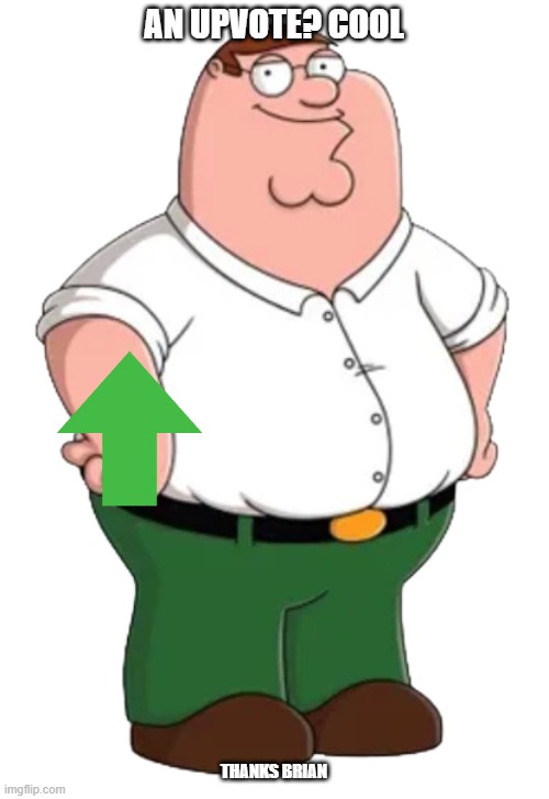 peter after getting an upvote | AN UPVOTE? COOL; THANKS BRIAN | image tagged in peter griffin transparent,family guy,upvotes | made w/ Imgflip meme maker