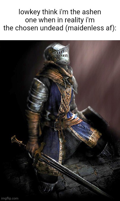 yk how ds3 got that one fire keeper? but in ds1 don't got that. | lowkey think i'm the ashen one when in reality i'm the chosen undead (maidenless af): | made w/ Imgflip meme maker
