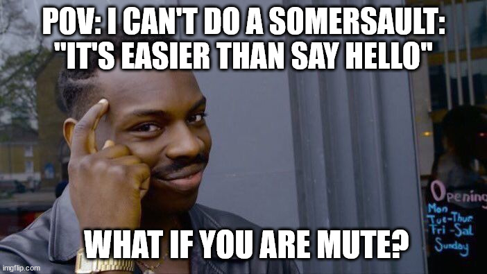 Roll Safe Think About It | POV: I CAN'T DO A SOMERSAULT: ''IT'S EASIER THAN SAY HELLO''; WHAT IF YOU ARE MUTE? | image tagged in memes,roll safe think about it,funny memes,funny,mute | made w/ Imgflip meme maker