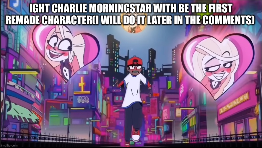 First character to be remade: | IGHT CHARLIE MORNINGSTAR WITH BE THE FIRST REMADE CHARACTER(I WILL DO IT LATER IN THE COMMENTS) | image tagged in verbalase 50k,hazbin hotel | made w/ Imgflip meme maker