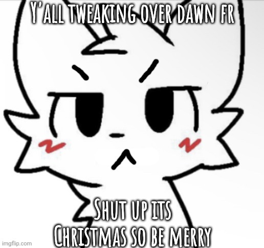 Angry boykisser | Y'all tweaking over dawn fr; Shut up its Christmas so be merry | image tagged in angry boykisser | made w/ Imgflip meme maker