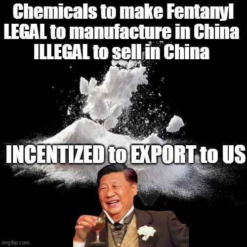 Tells you all you need to know (or, why Trump shouldn't suck Ping's Dick Like Biden) | Chemicals to make Fentanyl
LEGAL to manufacture in China 
ILLEGAL to sell in China; INCENTIZED to EXPORT to US | image tagged in fentanyl china illegal ping meme | made w/ Imgflip meme maker