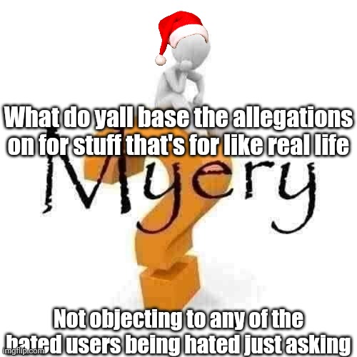 Not challenging anything | What do yall base the allegations on for stuff that's for like real life; Not objecting to any of the hated users being hated just asking | image tagged in myery | made w/ Imgflip meme maker