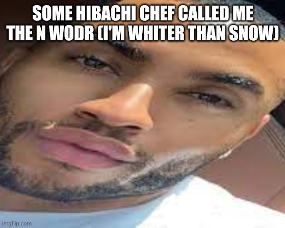 My n | SOME HIBACHI CHEF CALLED ME THE N WODR (I'M WHITER THAN SNOW) | image tagged in lightskin stare | made w/ Imgflip meme maker