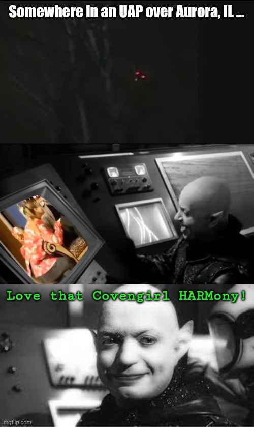 Somewhere in an UAP over Aurora, IL ... Love that Covengirl HARMony! | image tagged in horror movie,the monster channel,covengirl harmony,the bone jangler | made w/ Imgflip meme maker