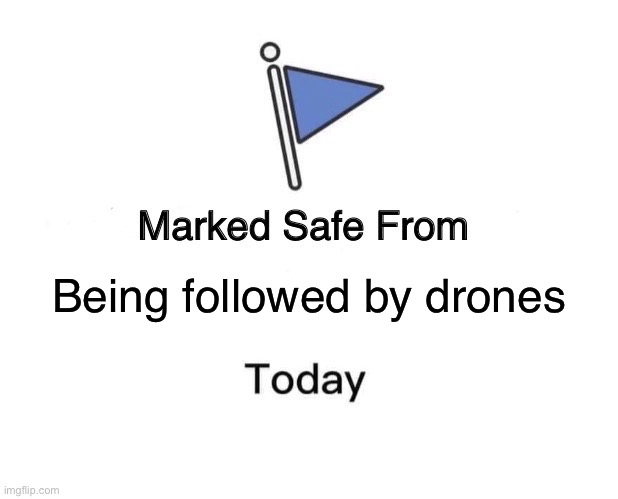 Drones | Being followed by drones | image tagged in memes,marked safe from,funny | made w/ Imgflip meme maker