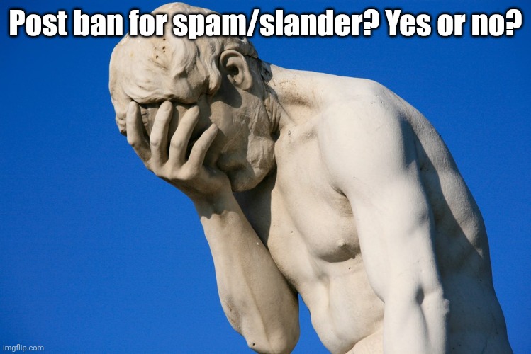 Embarrassed statue  | Post ban for spam/slander? Yes or no? | image tagged in embarrassed statue | made w/ Imgflip meme maker