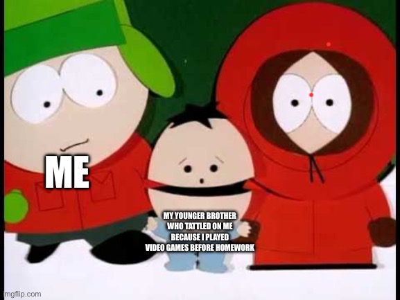 Kick The Baby - South Park | ME; MY YOUNGER BROTHER WHO TATTLED ON ME BECAUSE I PLAYED VIDEO GAMES BEFORE HOMEWORK | image tagged in kick the baby - south park | made w/ Imgflip meme maker