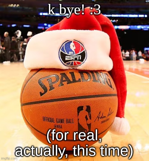 back on the 20th | k bye! :3; (for real, actually, this time) | image tagged in baskemtball | made w/ Imgflip meme maker