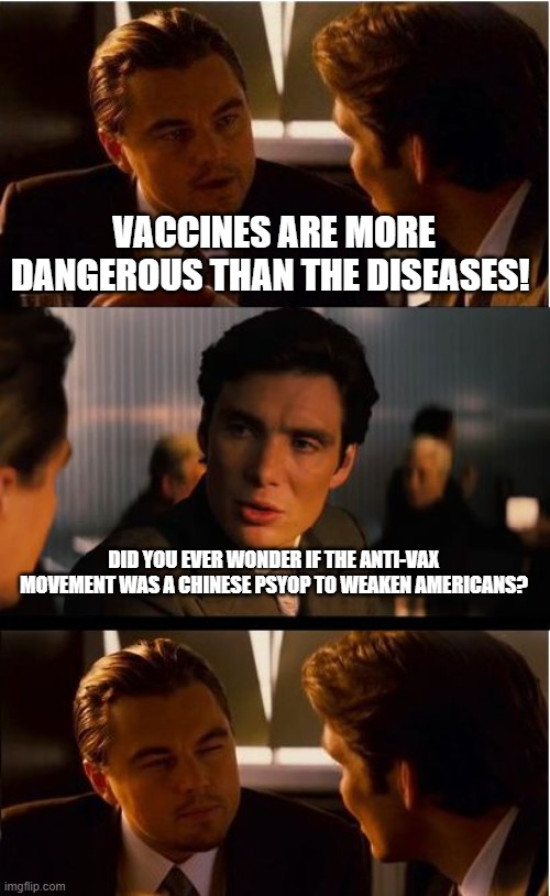 Inception | VACCINES ARE MORE DANGEROUS THAN THE DISEASES! DID YOU EVER WONDER IF THE ANTI-VAX MOVEMENT WAS A CHINESE PSYOP TO WEAKEN AMERICANS? | image tagged in memes,inception | made w/ Imgflip meme maker