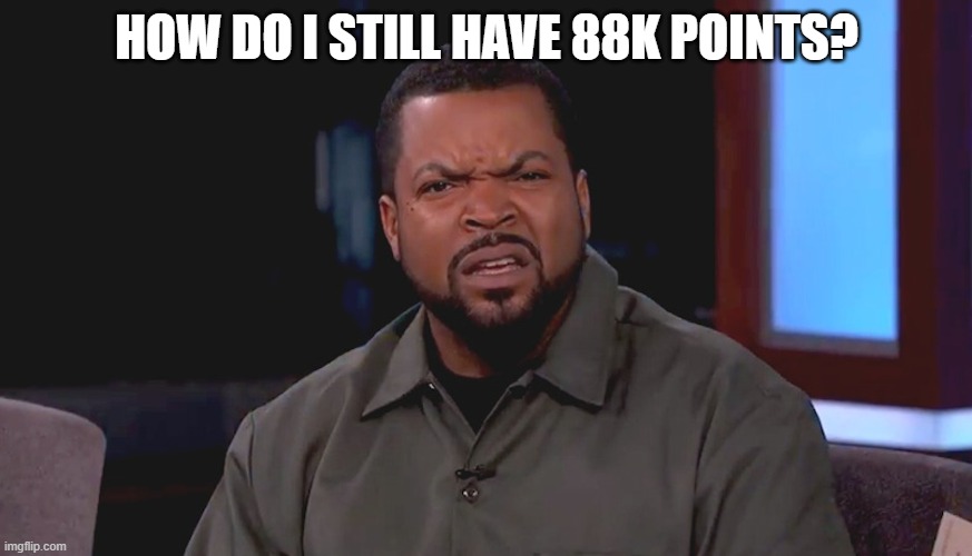 This makes no sense | HOW DO I STILL HAVE 88K POINTS? | image tagged in really ice cube | made w/ Imgflip meme maker