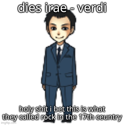Moriarty but a shimeji | dies irae - verdi; holy shit i bet this is what they called rock in the 17th ceuntry | image tagged in moriarty but a shimeji | made w/ Imgflip meme maker