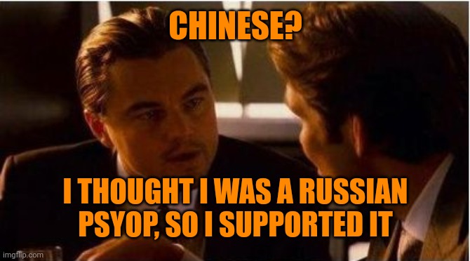 CHINESE? I THOUGHT I WAS A RUSSIAN PSYOP, SO I SUPPORTED IT | made w/ Imgflip meme maker